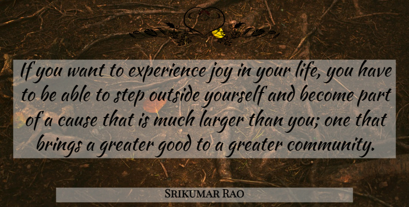 Srikumar Rao Quote About Brings, Cause, Experience, Good, Greater: If You Want To Experience...