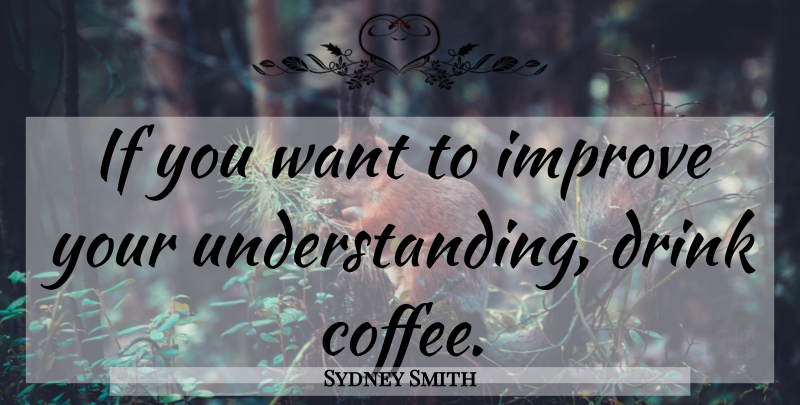 Sydney Smith Quote About Coffee, Understanding, Want: If You Want To Improve...