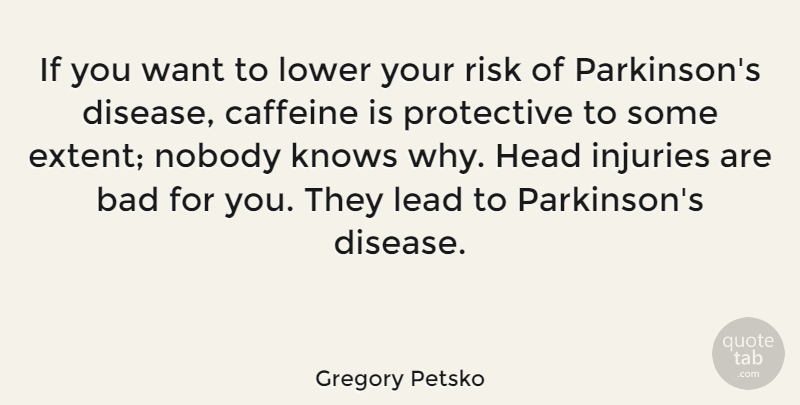 Gregory Petsko Quote About Bad, Caffeine, Knows, Lead, Lower: If You Want To Lower...