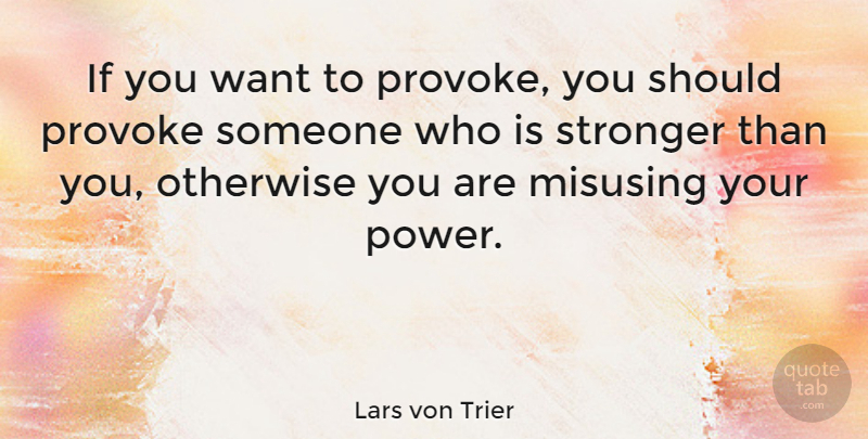 Lars von Trier Quote About Stronger, Want, Should: If You Want To Provoke...