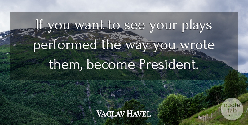 Vaclav Havel Quote About Play, President, Way: If You Want To See...