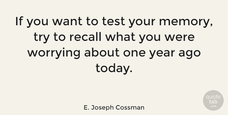 E. Joseph Cossman Quote About Memory, Recall, Worrying, Year: If You Want To Test...