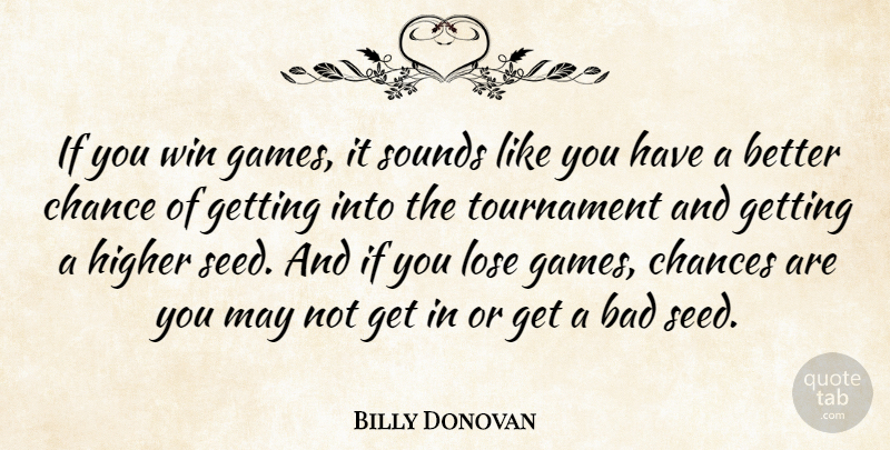 Billy Donovan Quote About Bad, Chance, Chances, Higher, Lose: If You Win Games It...