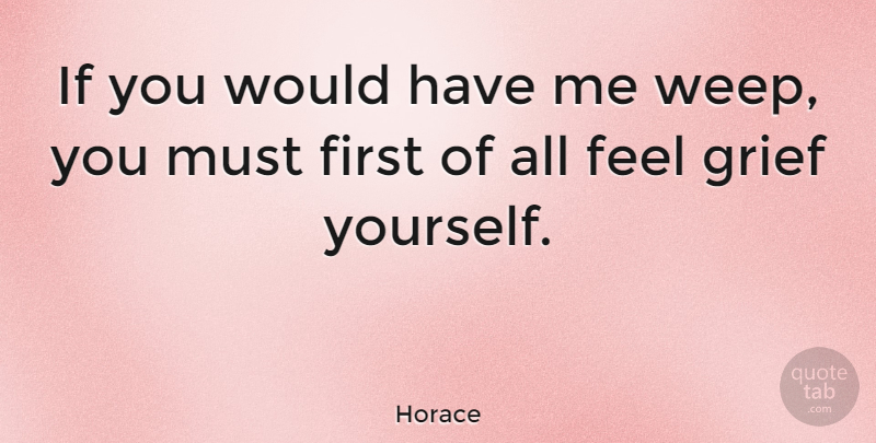 Horace Quote About Grief, Firsts, Emotion: If You Would Have Me...