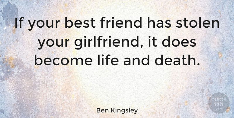 Ben Kingsley Quote About Friendship, Girlfriend, Dating: If Your Best Friend Has...