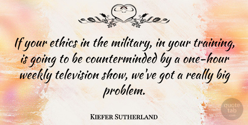 Kiefer Sutherland Quote About Military, Training, Television: If Your Ethics In The...