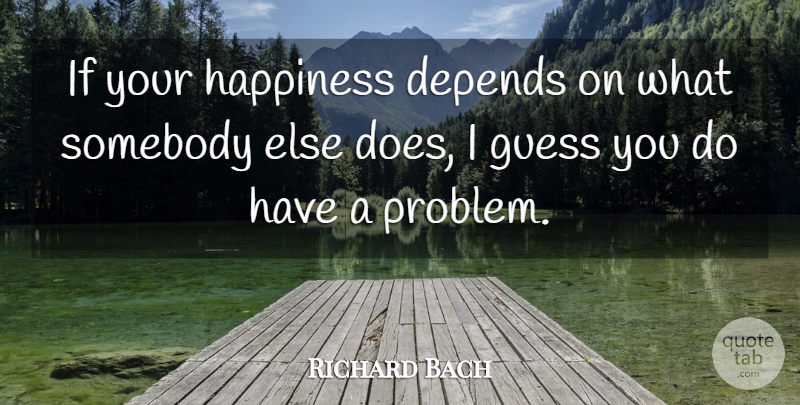 Richard Bach Quote About Happiness, Being Happy, Inspiration: If Your Happiness Depends On...