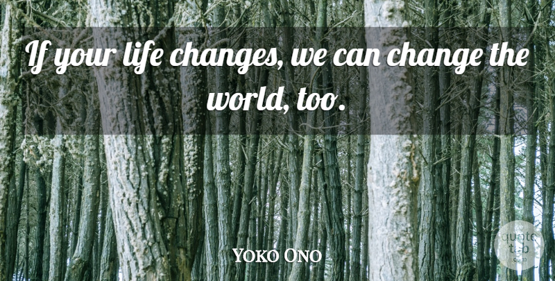 Yoko Ono Quote About Life Changing, Artist, World: If Your Life Changes We...