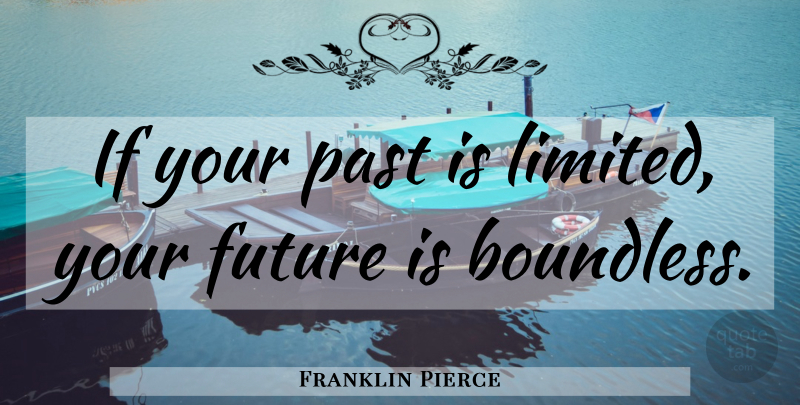 Franklin Pierce Quote About Past, Your Future, Boundless: If Your Past Is Limited...