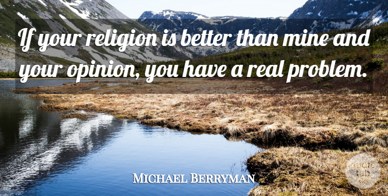 Michael Berryman Quote About Real, Opinion, Problem: If Your Religion Is Better...