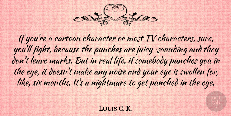 Louis C. K. Quote About Real, Character, Eye: If Youre A Cartoon Character...