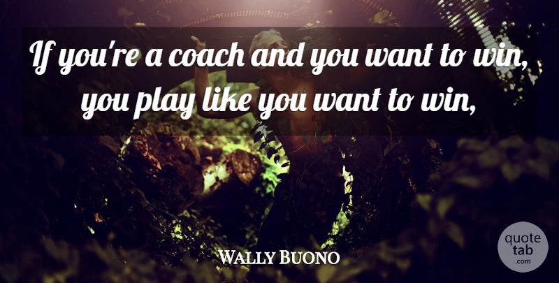 Wally Buono Quote About Coach: If Youre A Coach And...