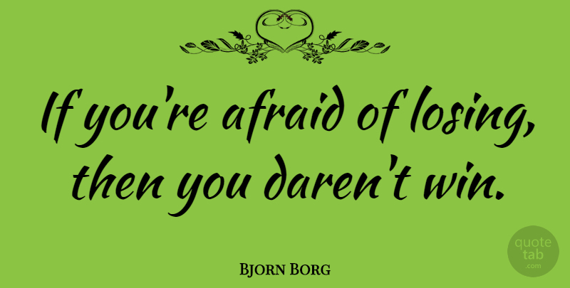 Bjorn Borg Quote About Winning, Losing, Ifs: If Youre Afraid Of Losing...
