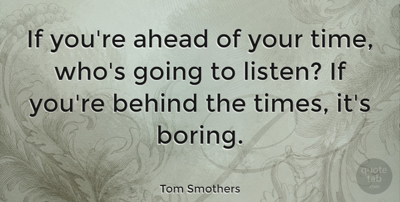Tom Smothers Quote About Behind, Time: If Youre Ahead Of Your...