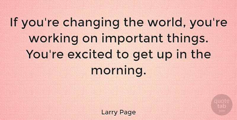 Larry Page Quote About Inspirational, Motivational, Good Morning: If Youre Changing The World...