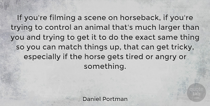 Daniel Portman Quote About Angry, Exact, Filming, Gets, Larger: If Youre Filming A Scene...