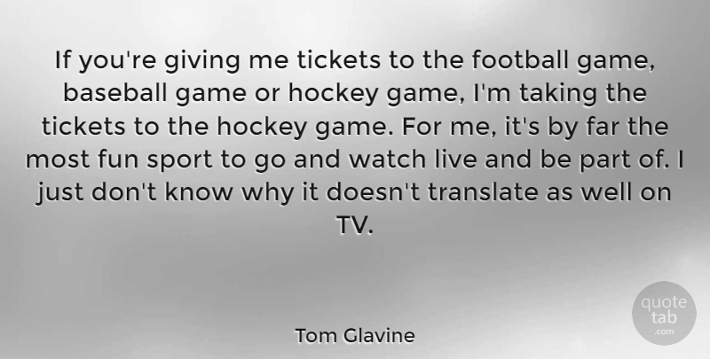 Tom Glavine Quote About Far, Football, Game, Giving, Hockey: If Youre Giving Me Tickets...