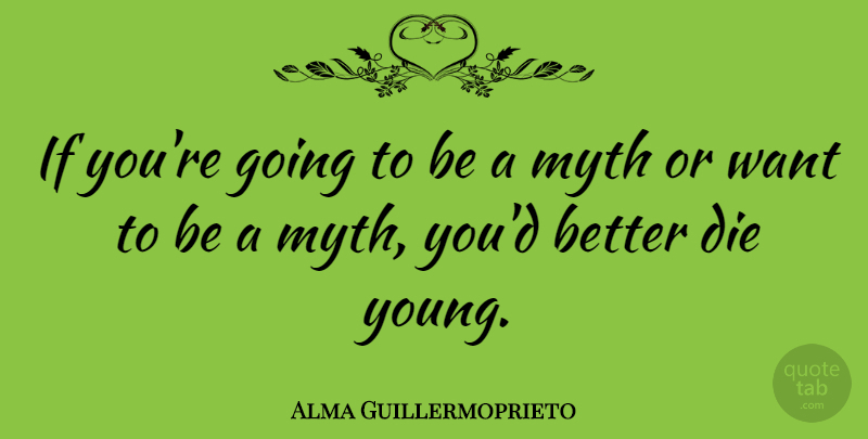 Alma Guillermoprieto Quote About Want, Young, Myth: If Youre Going To Be...