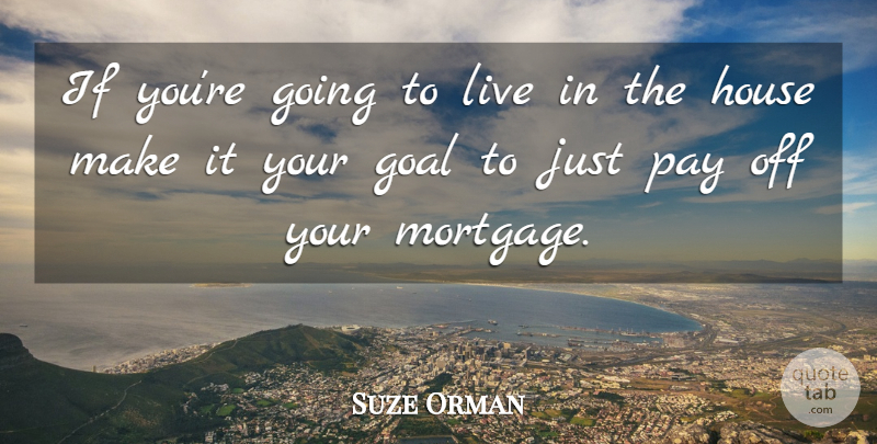 Suze Orman Quote About Goal, House, Pay: If Youre Going To Live...