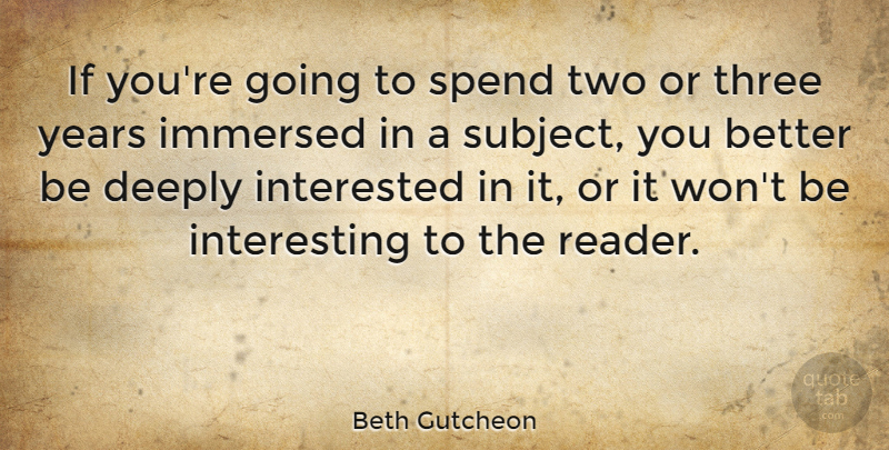 Beth Gutcheon Quote About Deeply, Immersed: If Youre Going To Spend...