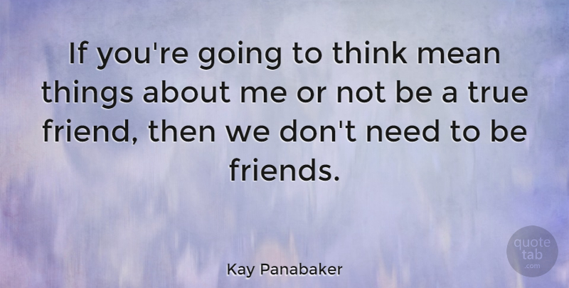 Kay Panabaker Quote About True Friend, Mean, Thinking: If Youre Going To Think...