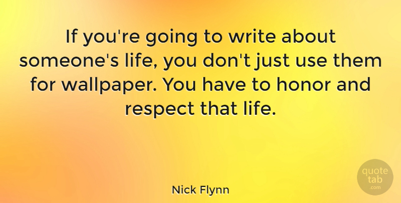 Nick Flynn Quote About Writing, Honor And Respect, Use: If Youre Going To Write...