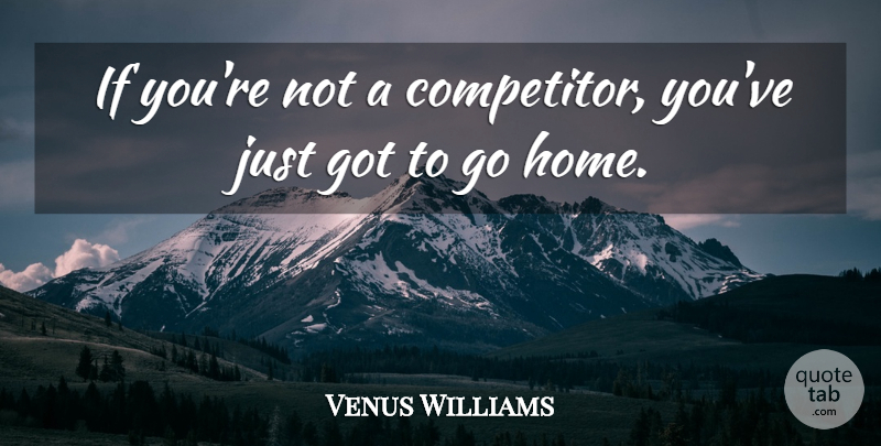 Venus Williams Quote About Sports, Home, Competitors: If Youre Not A Competitor...