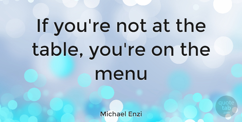 Michael Enzi Quote About Tables, Menus, Ifs: If Youre Not At The...