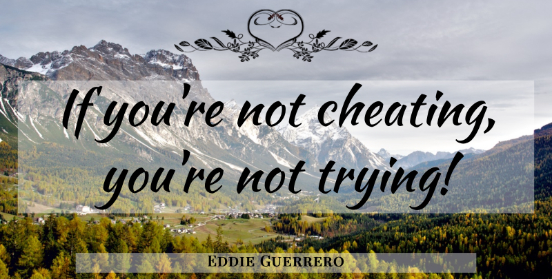 Eddie Guerrero Quote About Cheating, Trying, Ifs: If Youre Not Cheating Youre...