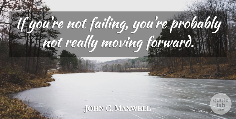 John C. Maxwell Quote About Moving Forward, Moving, Failing: If Youre Not Failing Youre...