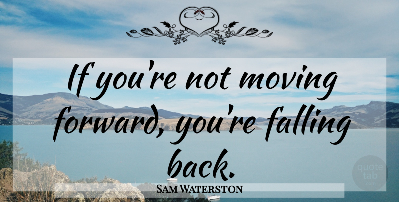 Sam Waterston Quote About Moving Forward, Moving, Fall: If Youre Not Moving Forward...