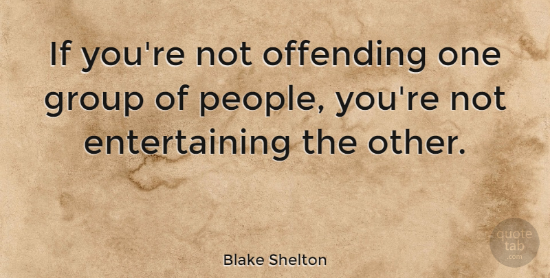 Blake Shelton Quote About undefined: If Youre Not Offending One...