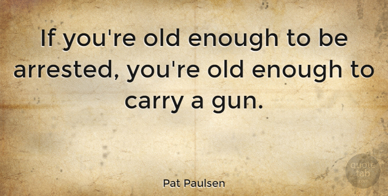 Pat Paulsen Quote About Gun, Enough, Ifs: If Youre Old Enough To...