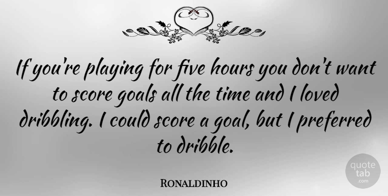 Ronaldinho Quote About Goal, Want, Hours: If Youre Playing For Five...