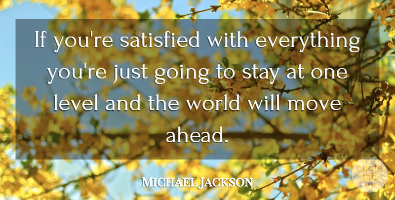 Michael Jackson Quote About Moving, World, Levels: If Youre Satisfied With Everything...
