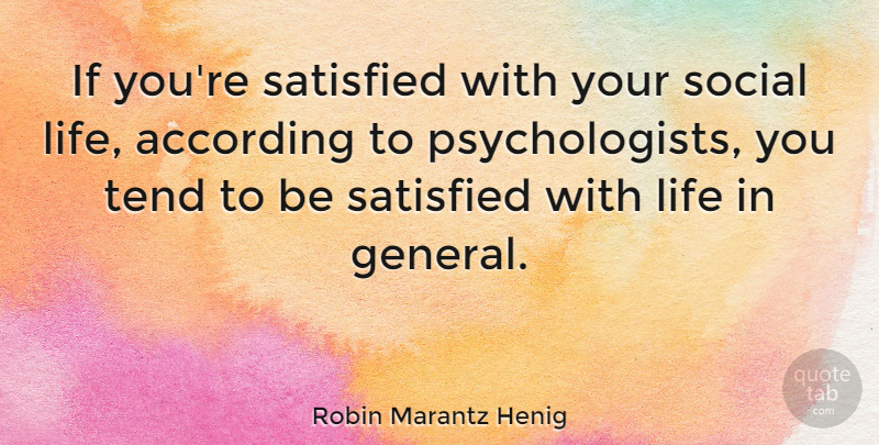 Robin Marantz Henig Quote About According, Life, Satisfied, Social, Tend: If Youre Satisfied With Your...