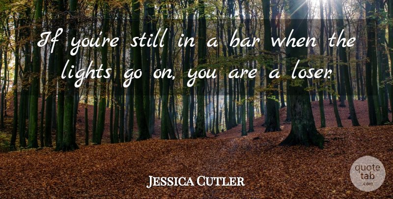 Jessica Cutler Quote About Light, Goes On, Bars: If Youre Still In A...