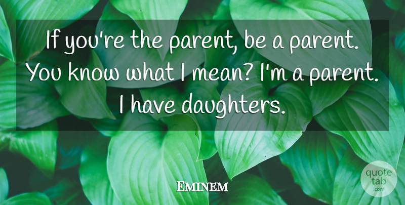 Eminem Quote About Mother, Daughter, Mean: If Youre The Parent Be...