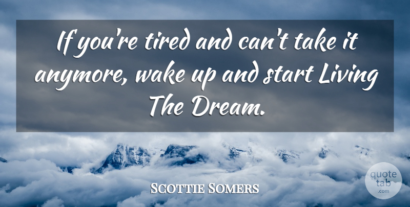 Scottie Somers Quote About Living, Start, Tired, Wake: If Youre Tired And Cant...