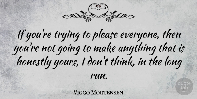 Viggo Mortensen Quote About Running, Thinking, Long: If Youre Trying To Please...