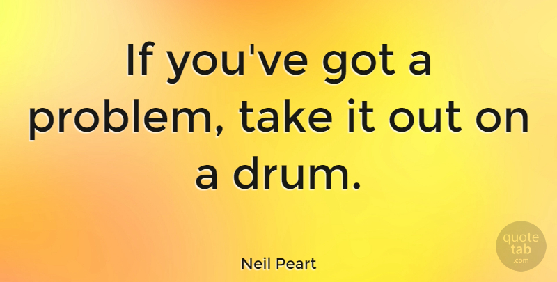 Neil Peart Quote About Problem, Ifs: If Youve Got A Problem...