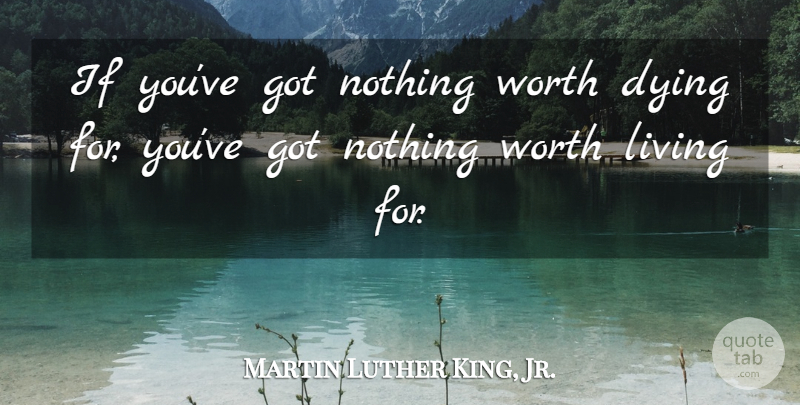 Martin Luther King, Jr. Quote About Dying, Worth Living, Ifs: If Youve Got Nothing Worth...