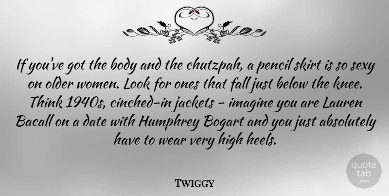 Twiggy Quote About Absolutely, Below, Bogart, Date, Fall: If Youve Got The Body...