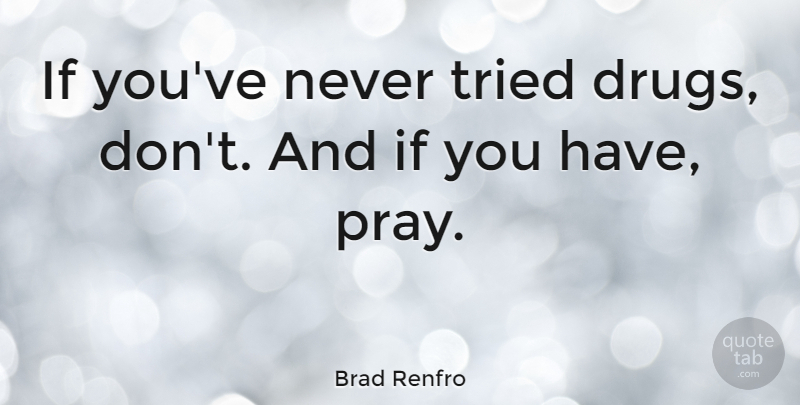 Brad Renfro Quote About Drug, Praying, Ifs: If Youve Never Tried Drugs...