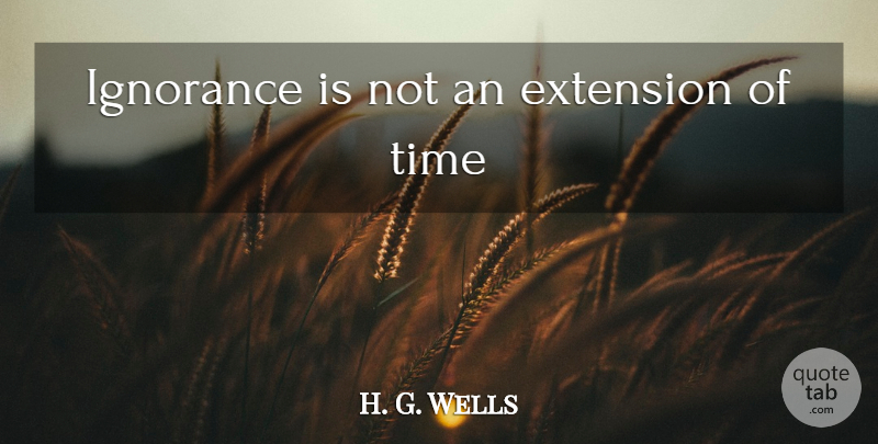 H. G. Wells Quote About Ignorance, Insightful, Extensions: Ignorance Is Not An Extension...