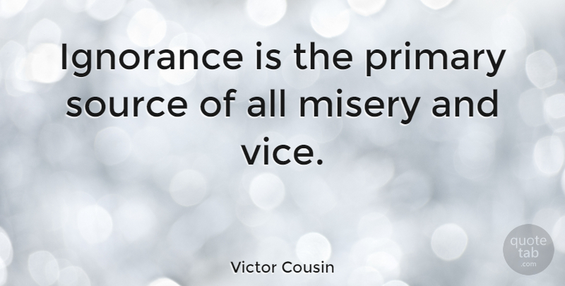 Victor Cousin Quote About Cousin, Ignorance, Vices: Ignorance Is The Primary Source...