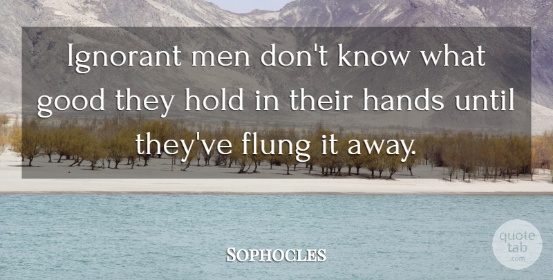 Sophocles Quote About Good, Greek Poet, Hold, Ignorant, Men: Ignorant Men Dont Know What...