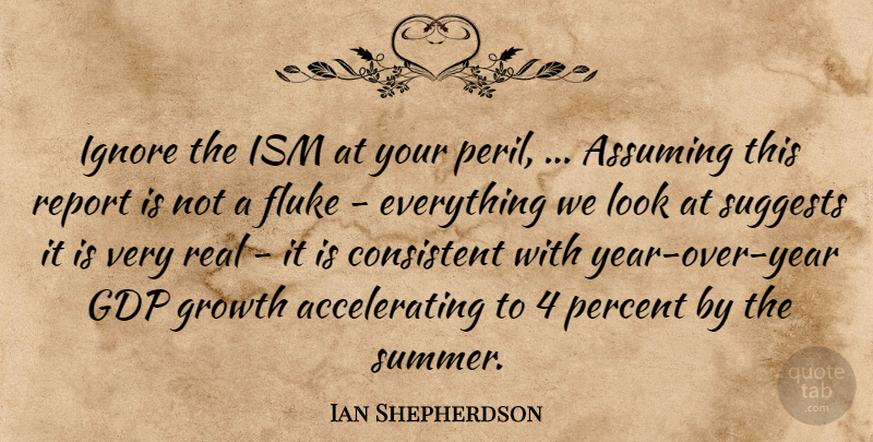 Ian Shepherdson Quote About Assuming, Consistent, Fluke, Growth, Ignore: Ignore The Ism At Your...