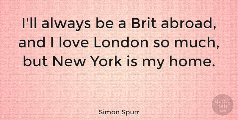 Simon Spurr Quote About Home, Love, York: Ill Always Be A Brit...