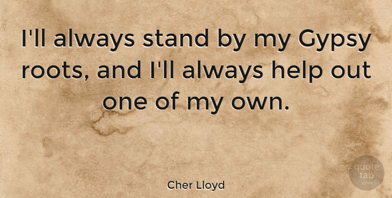 Cher Lloyd Quote About Roots, Gypsy, Helping: Ill Always Stand By My...